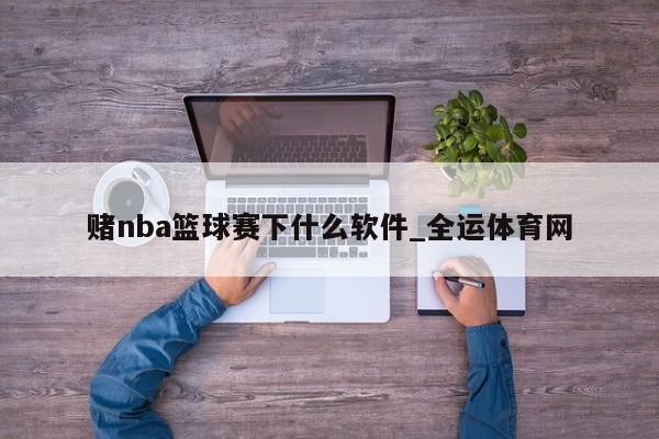 澳门新葡萄新京6663赌nba篮球赛下什么软件_全运体育网(图1)