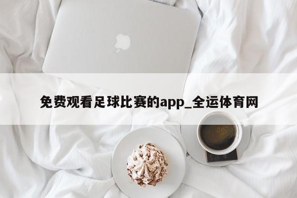 澳门新葡萄新京6663免费观看足球比赛的app_全运体育网(图1)