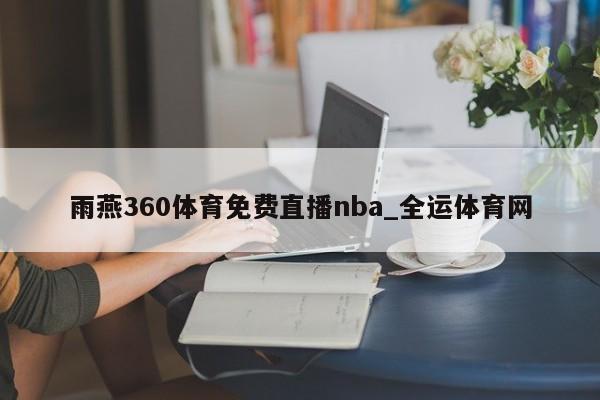 澳门威尼克斯人网站雨燕360体育免费直播nba_全运体育网(图1)